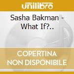 Sasha Bakman - What If?.. cd