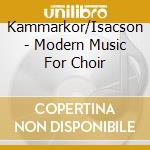 Kammarkor/Isacson - Modern Music For Choir cd musicale di Kammarkor/Isacson
