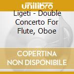 Ligeti - Double Concerto For Flute, Oboe cd