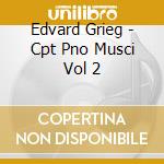 Edvard Grieg - Cpt Pno Musci Vol 2 cd musicale di Edvard Grieg