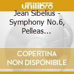 Jean Sibelius - Symphony No.6, Pelleas Melisande cd