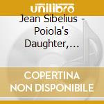Jean Sibelius - Poiola's Daughter, Tapiola cd musicale di Jean Sibelius