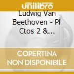 Ludwig Van Beethoven - Pf Ctos 2 & 4 cd musicale di Ludwig Van Beethoven