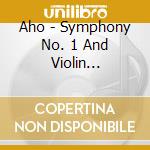 Aho - Symphony No. 1 And Violin Concerto cd