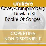 Covey-Crumplindberg - Dowlan1St Booke Of Songes cd musicale di Artisti Vari