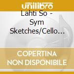 Lahti So - Sym Sketches/Cello Conc/Sym4 cd