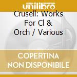 Crusell: Works For Cl & Orch / Various cd musicale