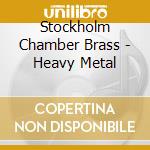 Stockholm Chamber Brass - Heavy Metal cd musicale di Stockholm Chamber Brass