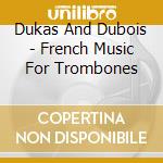 Dukas And Dubois - French Music For Trombones cd