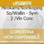 Hirokami/Norrkoping So/Wallin - Sym 2 /Vln Conc cd musicale di Hirokami/Norrkoping So/Wallin