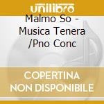 Malmo So - Musica Tenera /Pno Conc cd musicale di Malmo So