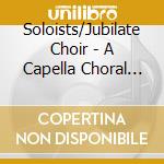 Soloists/Jubilate Choir - A Capella Choral Works cd