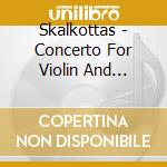 Skalkottas - Concerto For Violin And Orchestra cd musicale di Skalkottas