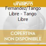 Fernandez/Tango Libre - Tango Libre cd musicale di Fernandez/Tango Libre