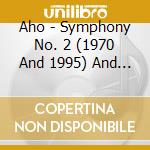 Aho - Symphony No. 2 (1970 And 1995) And Sym cd musicale di Aho