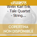 Welin Karl Erik - Tale Quartet - String Quartets Nos 1 - 6 - 7 - 9 cd musicale di Welin Karl Erik