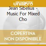 Jean Sibelius - Music For Mixed Cho cd musicale di Sibelius
