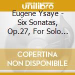 Eugene Ysaye - Six Sonatas, Op.27, For Solo Violin cd