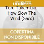 Toru Takemitsu - How Slow The Wind (Sacd) cd musicale di Toru Takemitsu
