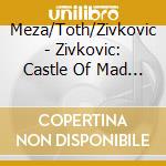 Meza/Toth/Zivkovic - Zivkovic: Castle Of Mad King cd musicale di Meza/Toth/Zivkovic