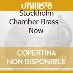 Stockholm Chamber Brass - Now cd musicale di Stockholm Chamber Brass