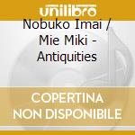 Nobuko Imai / Mie Miki - Antiquities cd musicale di Imai, Nobuko/Miki, Mie