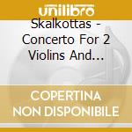 Skalkottas - Concerto For 2 Violins And Concertino cd