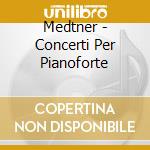 Medtner - Concerti Per Pianoforte cd musicale di Medtner