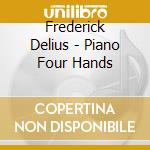 Frederick Delius - Piano Four Hands cd musicale di Delius