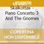 Skalkottas - Piano Concerto 3 And The Gnomes cd
