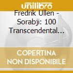 Fredrik Ullen - Sorabji: 100 Transcendental St cd musicale di Fredrik Ullen