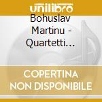 Bohuslav Martinu - Quartetti D'archi cd musicale di Martinu