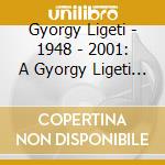 Gyorgy Ligeti - 1948 - 2001: A Gyorgy Ligeti Odyssey cd