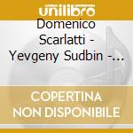 Domenico Scarlatti - Yevgeny Sudbin - piano Sonatas cd musicale di Domenico Scarlatti