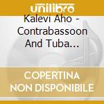 Kalevi Aho - Contrabassoon And Tuba Concertos cd musicale di Kalevi Aho