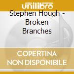 Stephen Hough - Broken Branches cd musicale di Stephen Hough