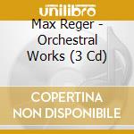 Max Reger - Orchestral Works (3 Cd) cd musicale di Reger, M.