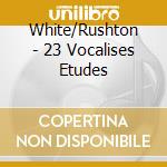 White/Rushton - 23 Vocalises Etudes cd