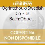 Ogrintchouk/Swedish Co - Js Bach:Oboe Concertos cd musicale di Ogrintchouk/Swedish Co