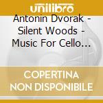 Antonin Dvorak - Silent Woods - Music For Cello And cd musicale di Antonin Dvorak