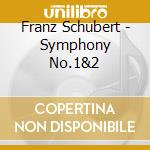 Franz Schubert - Symphony No.1&2 cd musicale di Franz Schubert