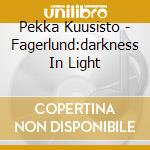 Pekka Kuusisto - Fagerlund:darkness In Light cd musicale di Pekka Kuusisto