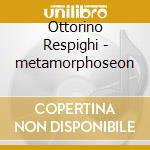 Ottorino Respighi - metamorphoseon cd musicale di Ottorino Respighi