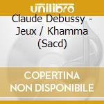 Claude Debussy - Jeux / Khamma (Sacd) cd musicale di Claude Debussy