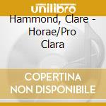 Hammond, Clare - Horae/Pro Clara cd musicale di Hammond, Clare