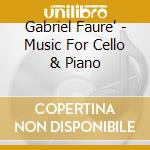 Gabriel Faure' - Music For Cello & Piano cd musicale di Gabriel Faure'