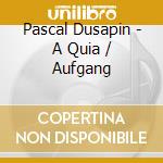 Pascal Dusapin - A Quia / Aufgang