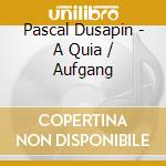 Pascal Dusapin - A Quia / Aufgang cd