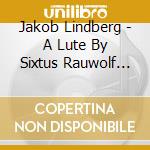 Jakob Lindberg - A Lute By Sixtus Rauwolf (Sacd) cd