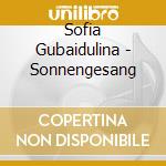 Sofia Gubaidulina - Sonnengesang cd musicale di Sofia Gubaidulina